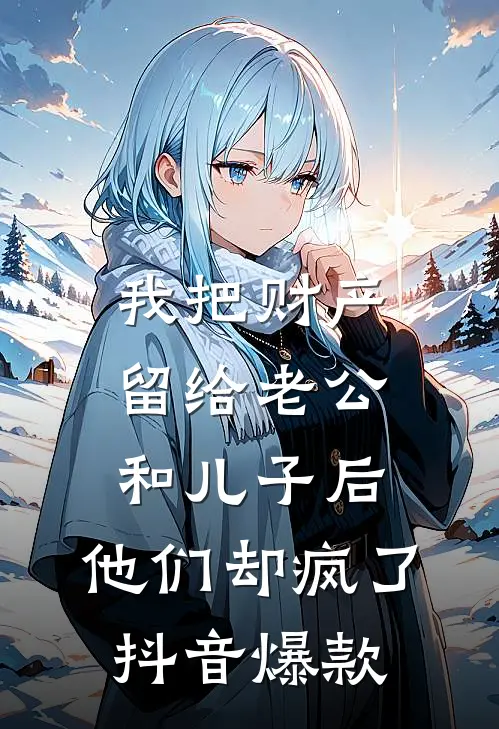 我把财产留给老公和儿子后，他们却疯了抖音爆款