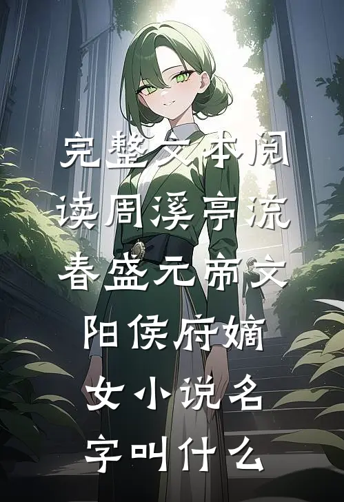 完整文本阅读周溪亭流春盛元帝文阳侯府嫡女小说名字叫什么