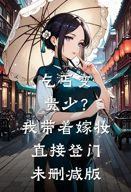乞丐变贵少？我带着嫁妆直接登门未删减版