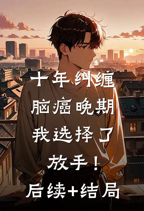 十年纠缠：脑癌晚期，我选择了放手！后续+结局