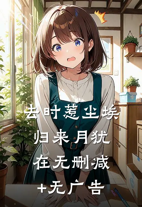去时惹尘埃，归来月犹在无删减+无广告