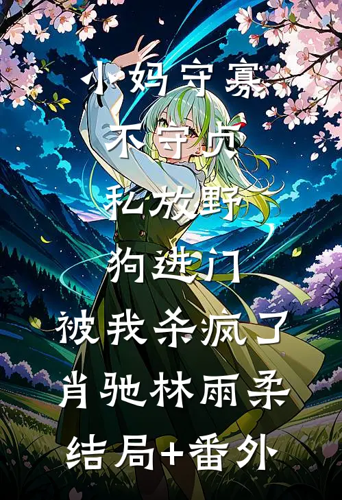 小妈守寡不守贞，私放“野狗”进门，被我杀疯了肖驰林雨柔结局+番外