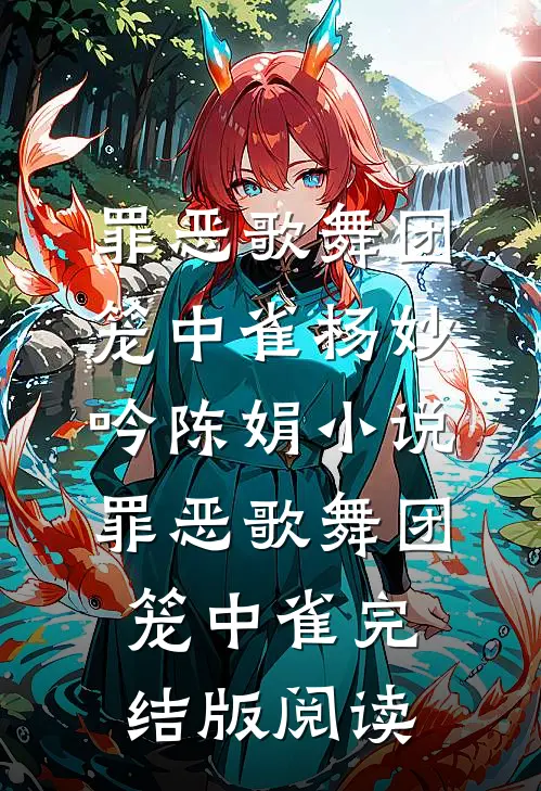 罪恶歌舞团：笼中雀杨妙吟陈娟小说_罪恶歌舞团：笼中雀完结版阅读