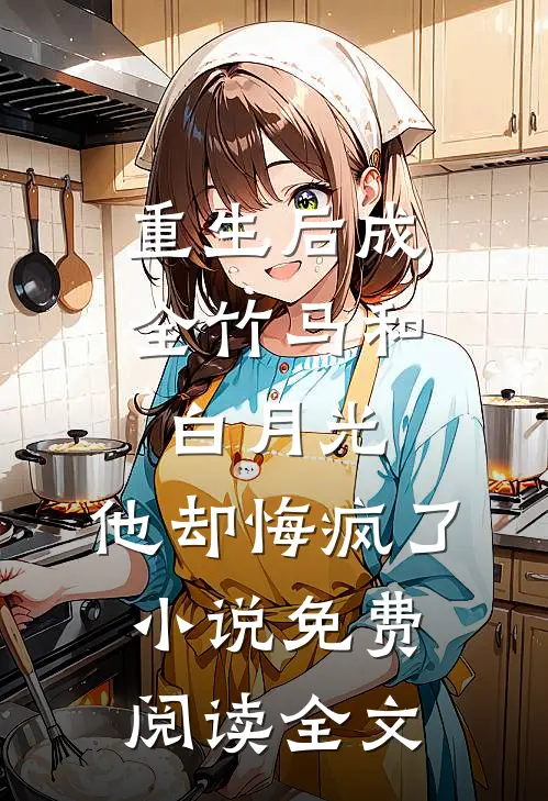 重生后成全竹马和白月光，他却悔疯了小说免费阅读全文