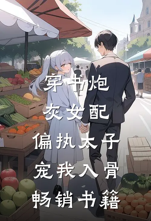 穿书炮灰女配，偏执太子宠我入骨畅销书籍
