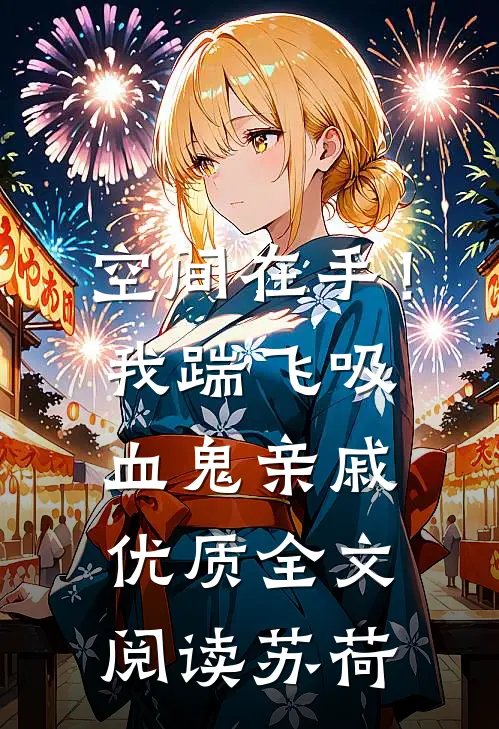 空间在手！我踹飞吸血鬼亲戚优质全文阅读苏荷