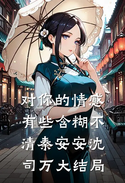 对你的情感有些含糊不清秦安安沈司万大结局