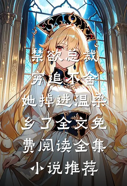 禁欲总裁穷追不舍,她掉进温柔乡了全文免费阅读全集小说推荐