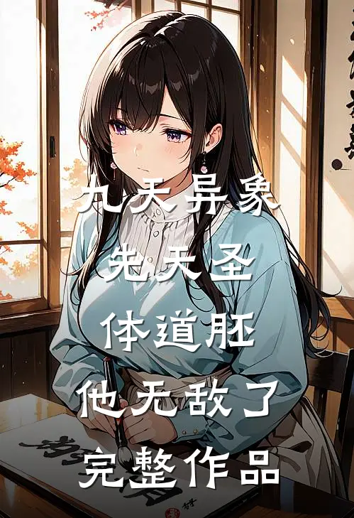 九天异象：先天圣体道胚，他无敌了完整作品
