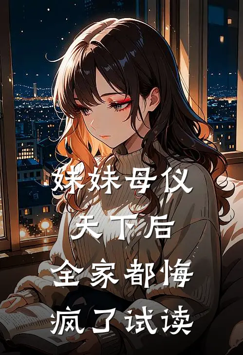 妹妹母仪天下后，全家都悔疯了试读