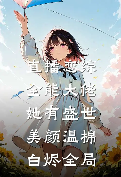 直播恋综，全能大佬她有盛世美颜温棉白烬全局
