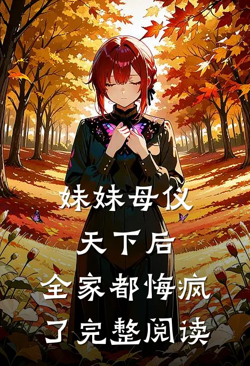妹妹母仪天下后，全家都悔疯了完整阅读