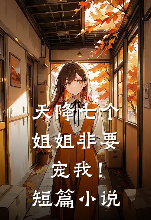 天降七个姐姐非要宠我!短篇在线阅读