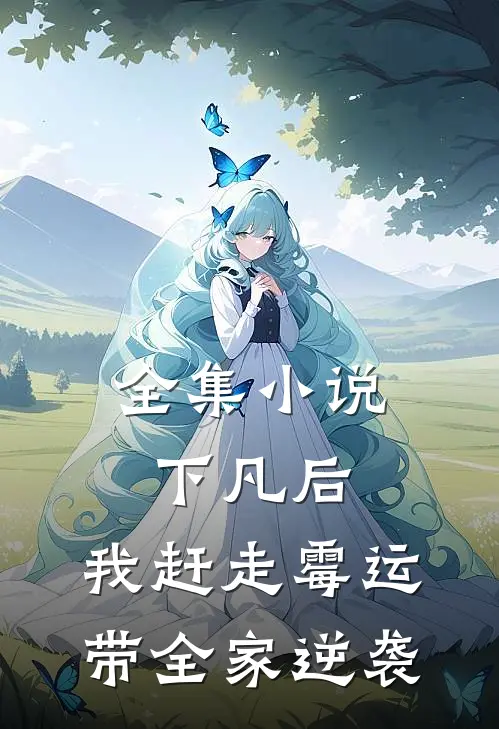 全集小说下凡后，我赶走霉运带全家逆袭