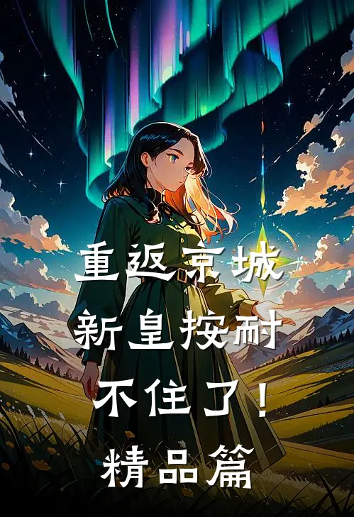 重返京城，新皇按耐不住了！精品篇