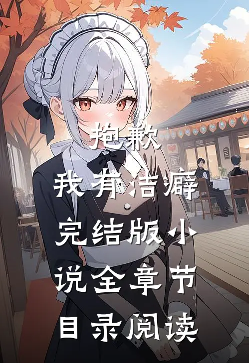 抱歉，我有洁癖完结版小说全章节目录阅读