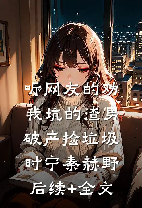 听网友的劝，我坑的渣男破产捡垃圾时宁秦赫野后续+全文