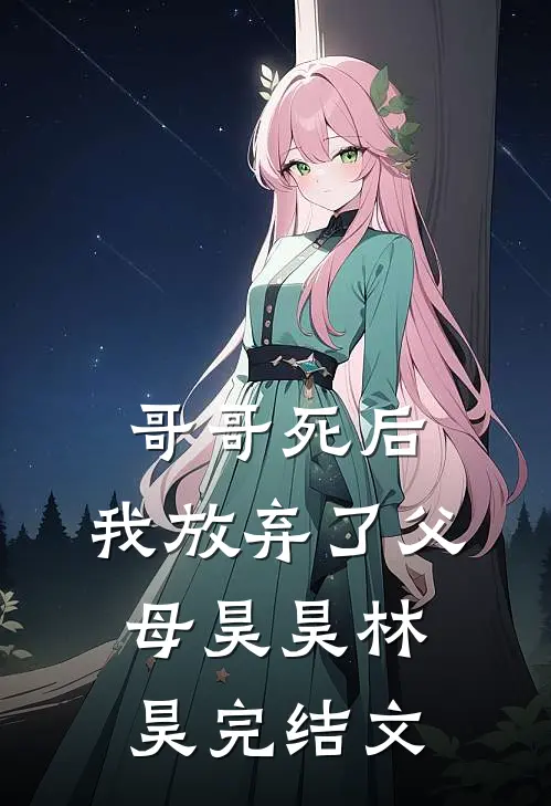 哥哥死后，我放弃了父母昊昊林昊完结文
