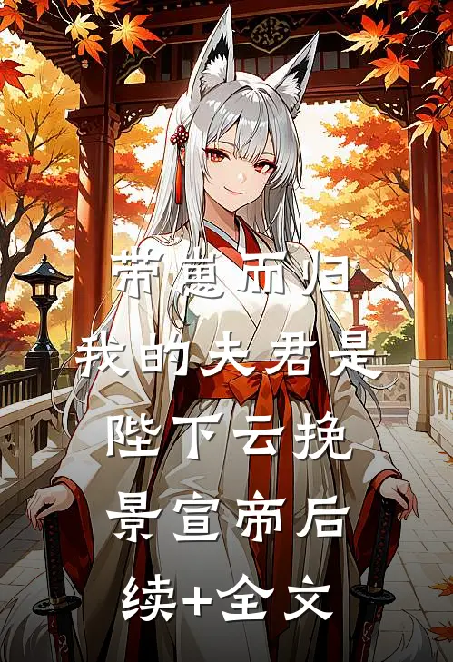 带崽而归，我的夫君是陛下云挽景宣帝后续+全文