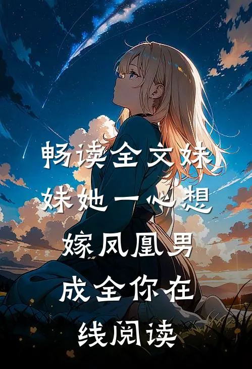 畅读全文妹妹她一心想嫁凤凰男,成全你在线阅读