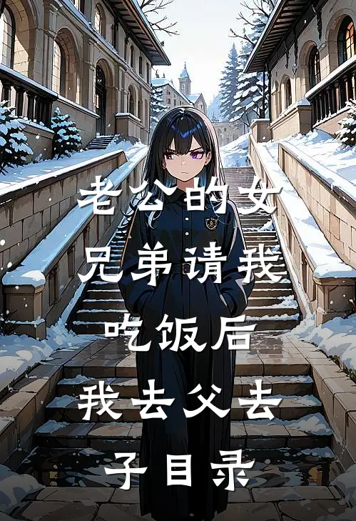 老公的女兄弟请我吃饭后，我去父去子目录